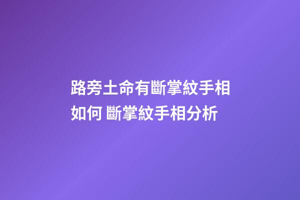 路旁土命有斷掌紋手相如何 斷掌紋手相分析